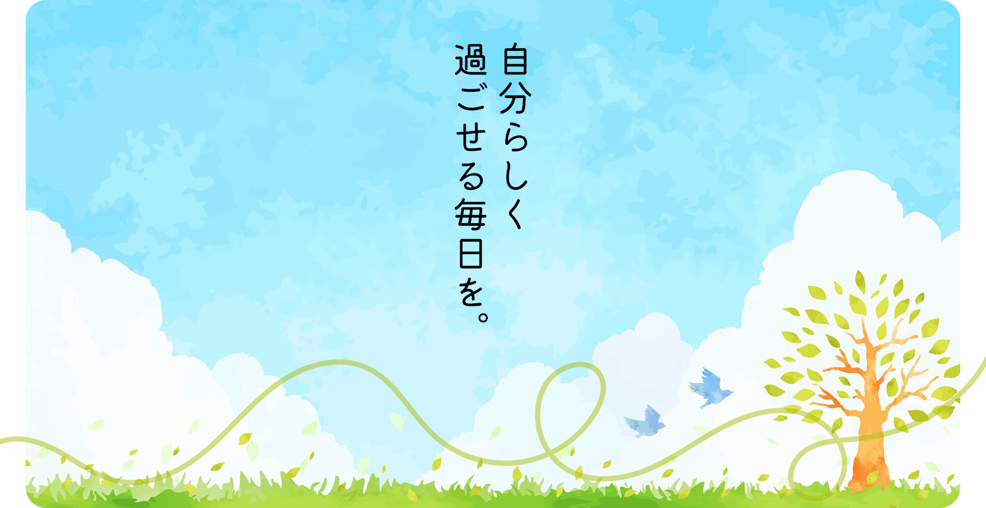 自分らしく過ごせる毎日を。